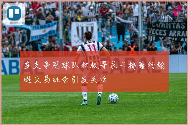 多支争冠球队积极寻求卡梅隆约翰逊交易机会引发关注