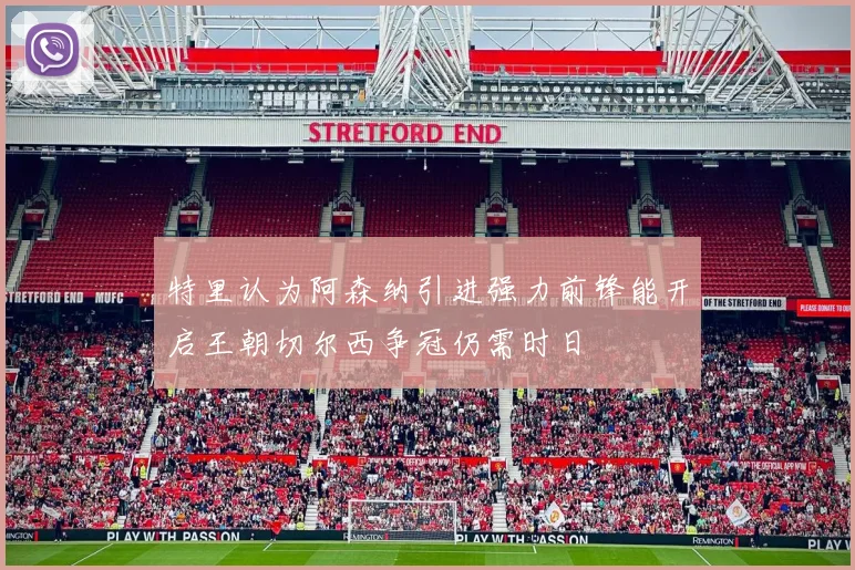 特里认为阿森纳引进强力前锋能开启王朝切尔西争冠仍需时日