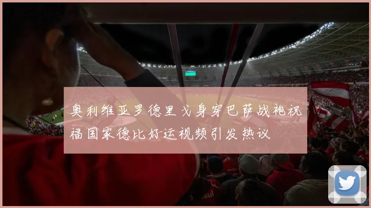奥利维亚罗德里戈身穿巴萨战袍祝福国家德比好运视频引发热议