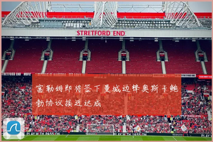 富勒姆即将签下曼城边锋奥斯卡鲍勃协议接近达成