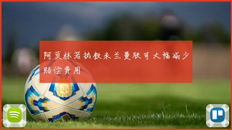 阿莫林若执教米兰曼联可大幅减少赔偿费用